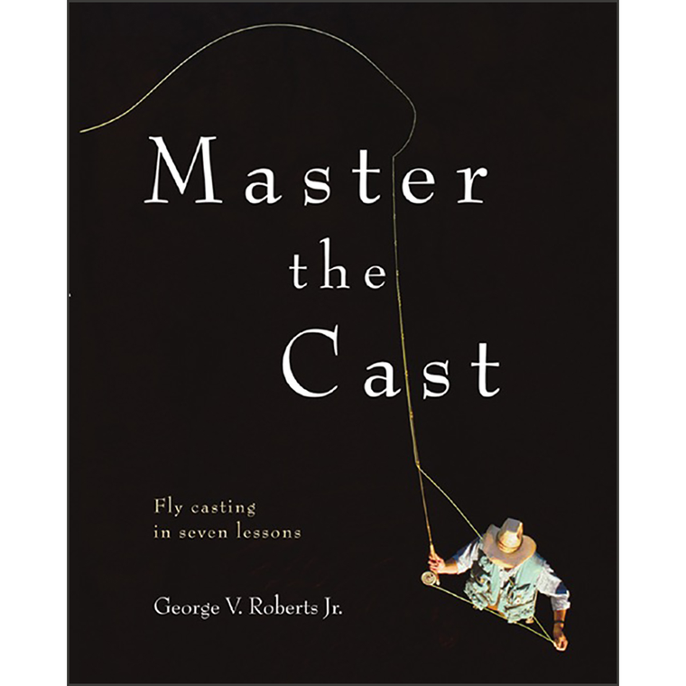 Master the Cast: Fly Casting in Seven Lessons