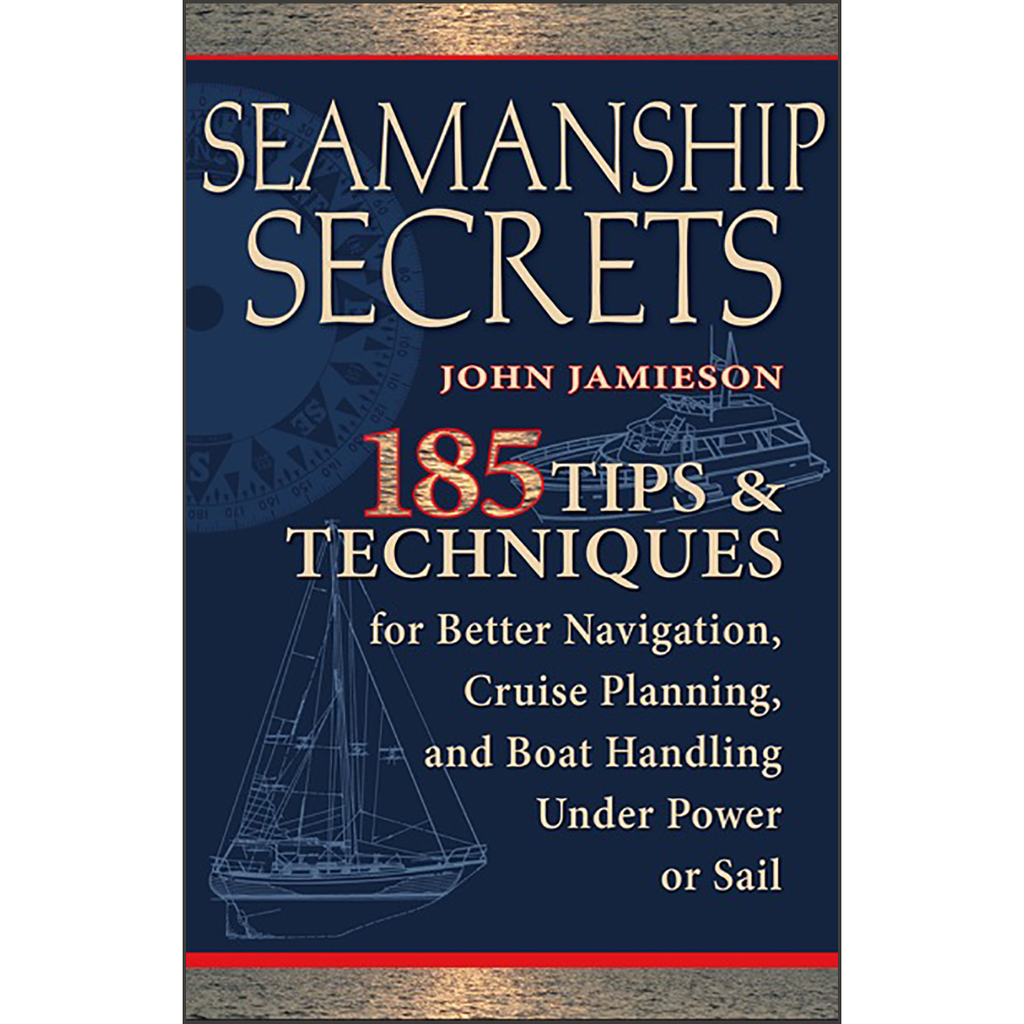 Seamanship Secrets: 185 Tips & Techniques for Better Navigation, Cruise Planning, and Boat Handling Under Power or Sail