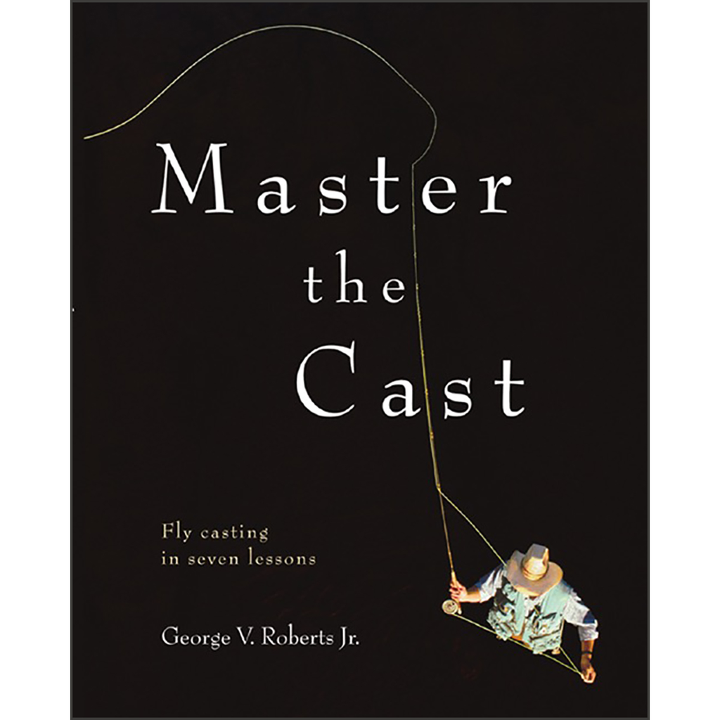 Master the Cast: Fly Casting in Seven Lessons