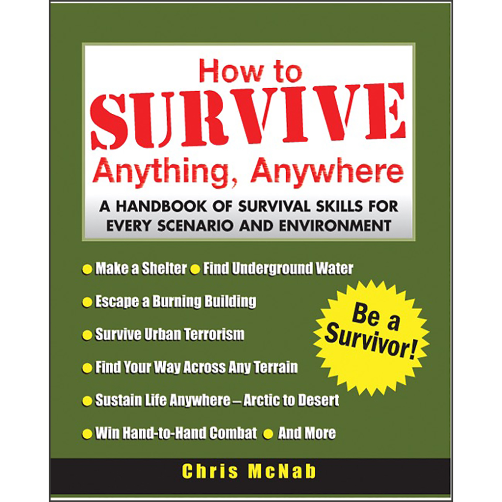 How to Survive Anything, Anywhere: A Handbook of Survival Skills for Every Scenario and Environment